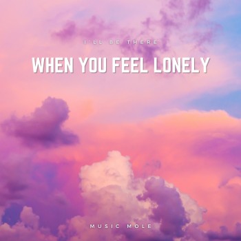 I'll be there When you feel lonely